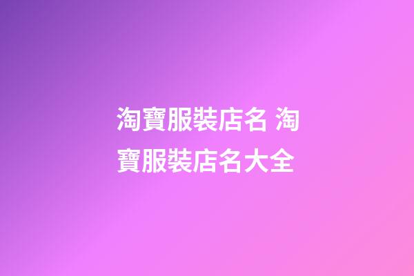 淘寶服裝店名 淘寶服裝店名大全-第1張-店鋪起名-玄機派